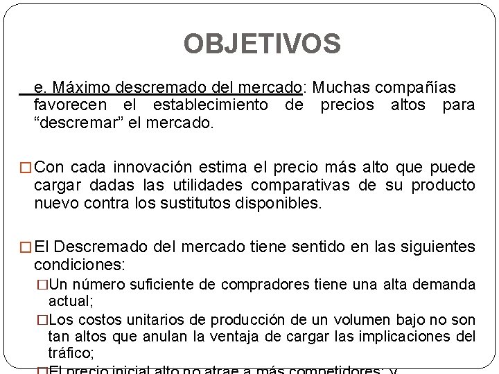 OBJETIVOS e. Máximo descremado del mercado: Muchas compañías favorecen el establecimiento de precios altos