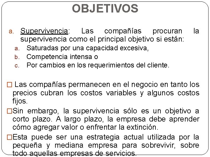OBJETIVOS a. Supervivencia: Las compañías procuran supervivencia como el principal objetivo si están: a.