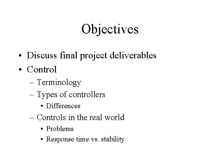 Objectives • Discuss final project deliverables • Control – Terminology – Types of controllers