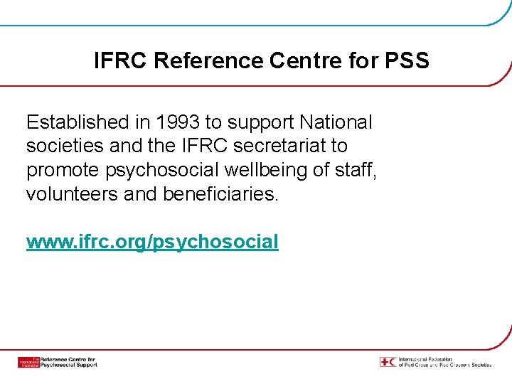 IFRC Reference Centre for PSS Established in 1993 to support National societies and the