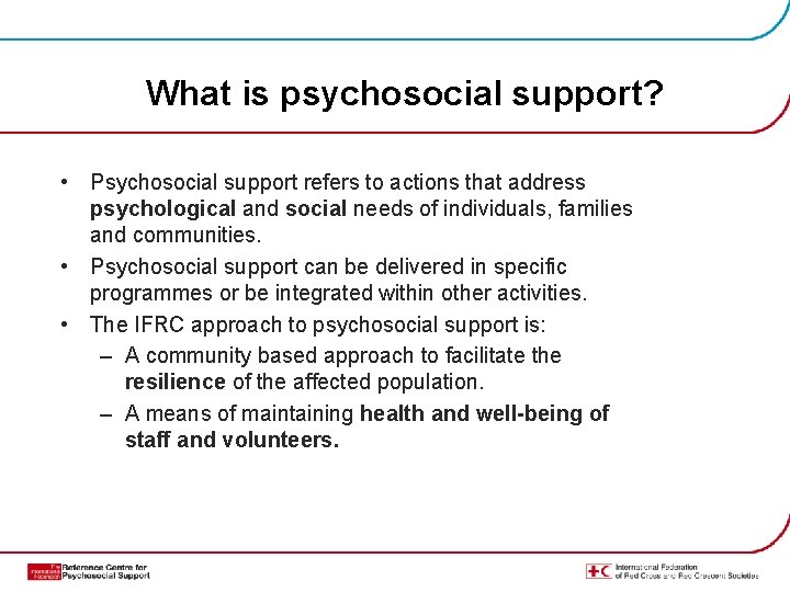What is psychosocial support? • Psychosocial support refers to actions that address psychological and