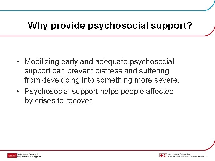 Why provide psychosocial support? • Mobilizing early and adequate psychosocial support can prevent distress