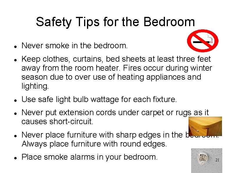 Safety Tips for the Bedroom Never smoke in the bedroom. Keep clothes, curtains, bed