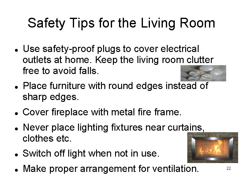 Safety Tips for the Living Room Use safety-proof plugs to cover electrical outlets at