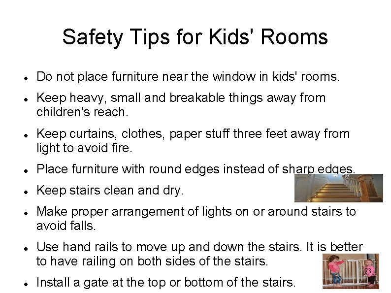 Safety Tips for Kids' Rooms Do not place furniture near the window in kids'