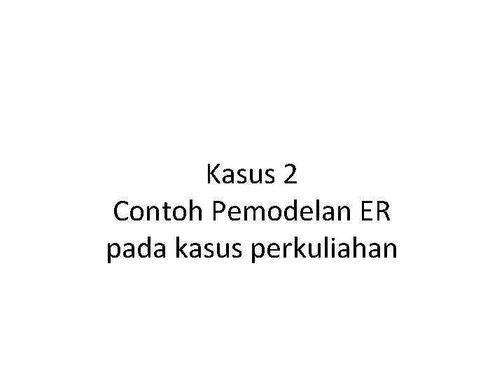 Kasus 2 Contoh Pemodelan ER pada kasus perkuliahan 