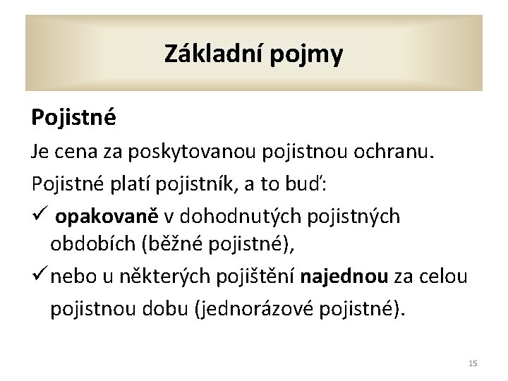 Základní pojmy Pojistné Je cena za poskytovanou pojistnou ochranu. Pojistné platí pojistník, a to