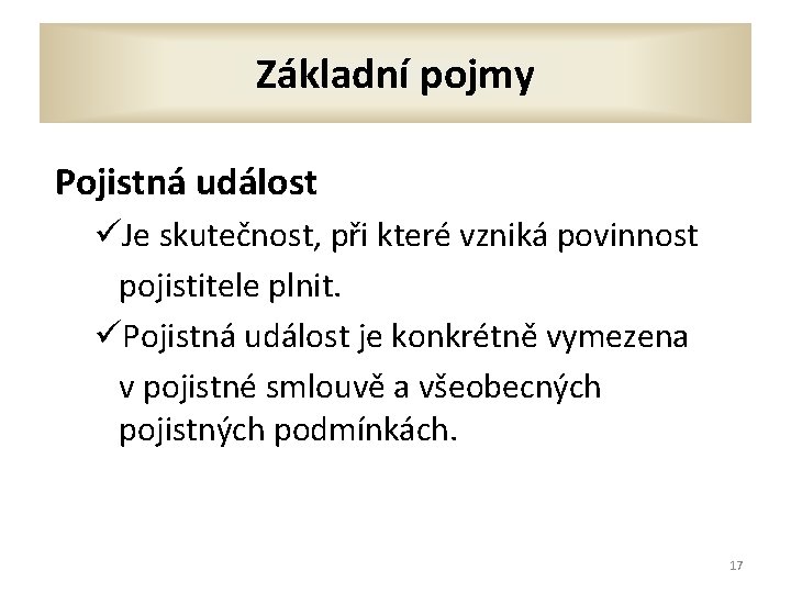 Základní pojmy Pojistná událost üJe skutečnost, při které vzniká povinnost pojistitele plnit. üPojistná událost