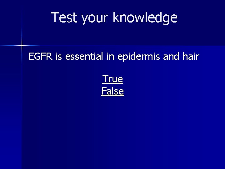 Test your knowledge EGFR is essential in epidermis and hair True False 