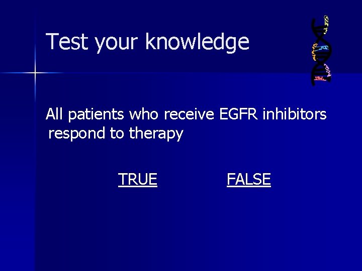 Test your knowledge All patients who receive EGFR inhibitors respond to therapy TRUE FALSE