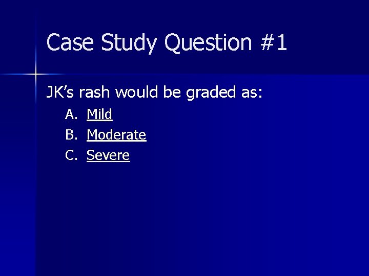 Case Study Question #1 JK’s rash would be graded as: A. Mild B. Moderate