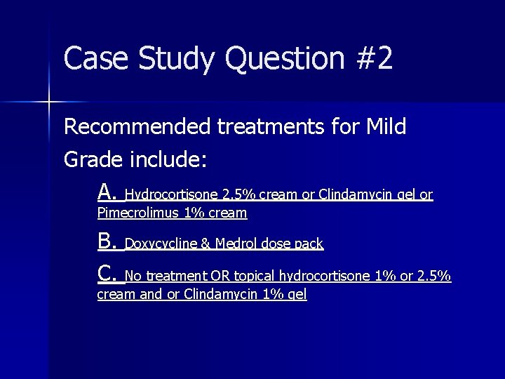 Case Study Question #2 Recommended treatments for Mild Grade include: A. Hydrocortisone 2. 5%