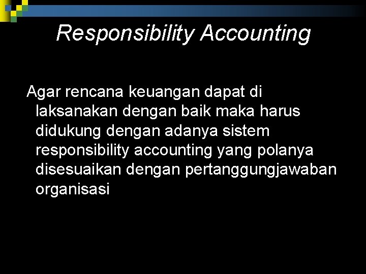 Responsibility Accounting Agar rencana keuangan dapat di laksanakan dengan baik maka harus didukung dengan Responsibility Accounting Agar rencana keuangan dapat di laksanakan dengan baik maka harus didukung dengan