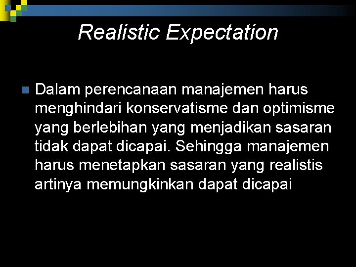 Realistic Expectation n Dalam perencanaan manajemen harus menghindari konservatisme dan optimisme yang berlebihan yang Realistic Expectation n Dalam perencanaan manajemen harus menghindari konservatisme dan optimisme yang berlebihan yang