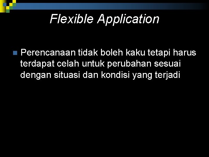 Flexible Application n Perencanaan tidak boleh kaku tetapi harus terdapat celah untuk perubahan sesuai Flexible Application n Perencanaan tidak boleh kaku tetapi harus terdapat celah untuk perubahan sesuai