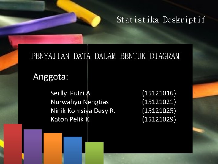 Statistika Deskriptif PENYAJIAN DATA DALAM BENTUK DIAGRAM Anggota: Serlly Putri A. Nurwahyu Nengtias Ninik
