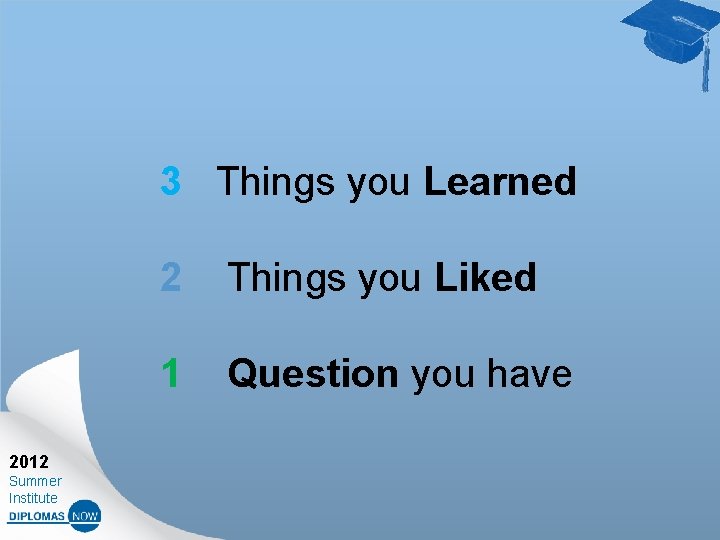 3 Things you Learned 2 Things you Liked 1 Question you have 2012 Summer