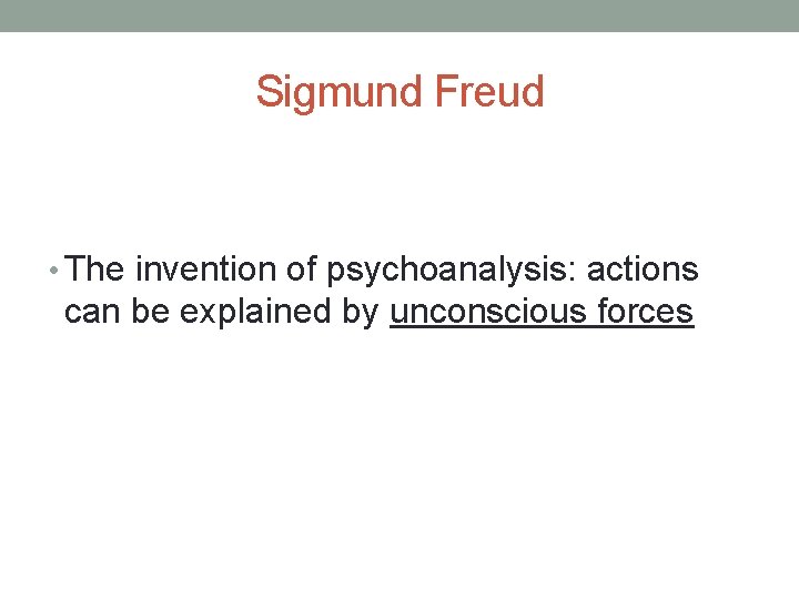 Sigmund Freud • The invention of psychoanalysis: actions can be explained by unconscious forces