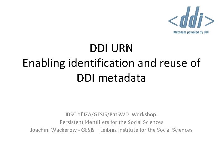 DDI URN Enabling identification and reuse of DDI metadata IDSC of IZA/GESIS/Rat. SWD Workshop: