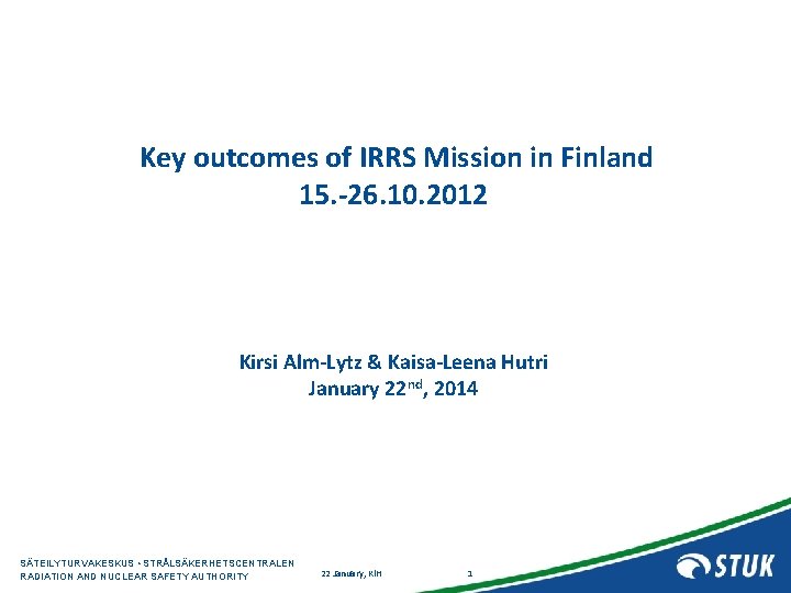 Key outcomes of IRRS Mission in Finland 15. -26. 10. 2012 Kirsi Alm-Lytz &