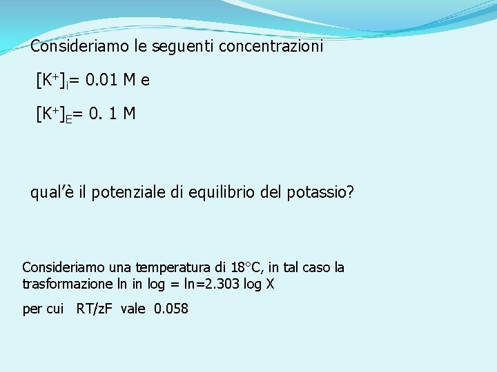 Consideriamo le seguenti concentrazioni [K+]i= 0. 01 M e [K+]E= 0. 1 M qual’è