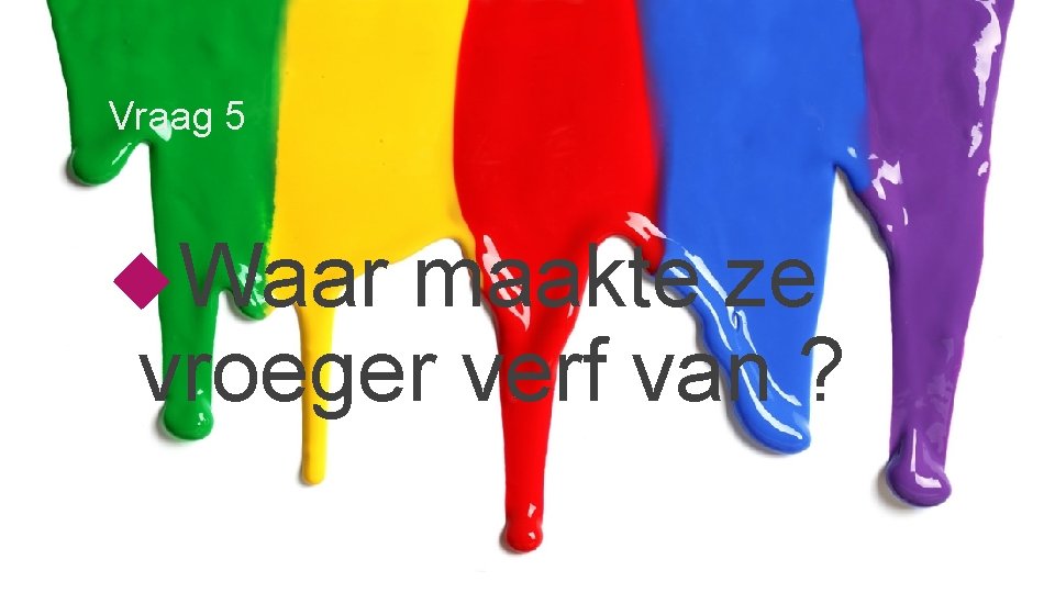 Vraag 5 Waar maakte ze vroeger verf van ? 