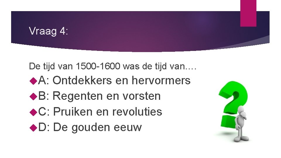 Vraag 4: De tijd van 1500 -1600 was de tijd van…. A: Ontdekkers en