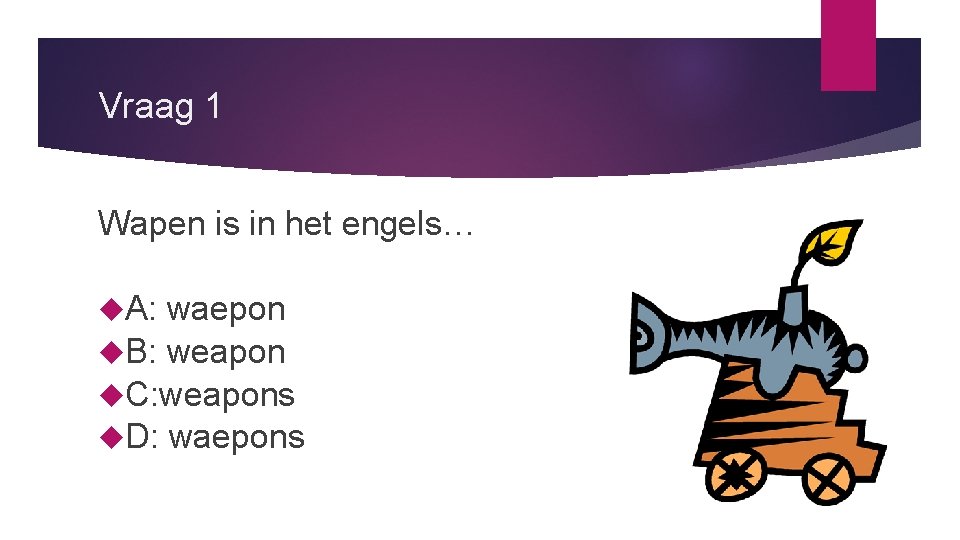 Vraag 1 Wapen is in het engels… A: waepon B: weapon C: weapons D: