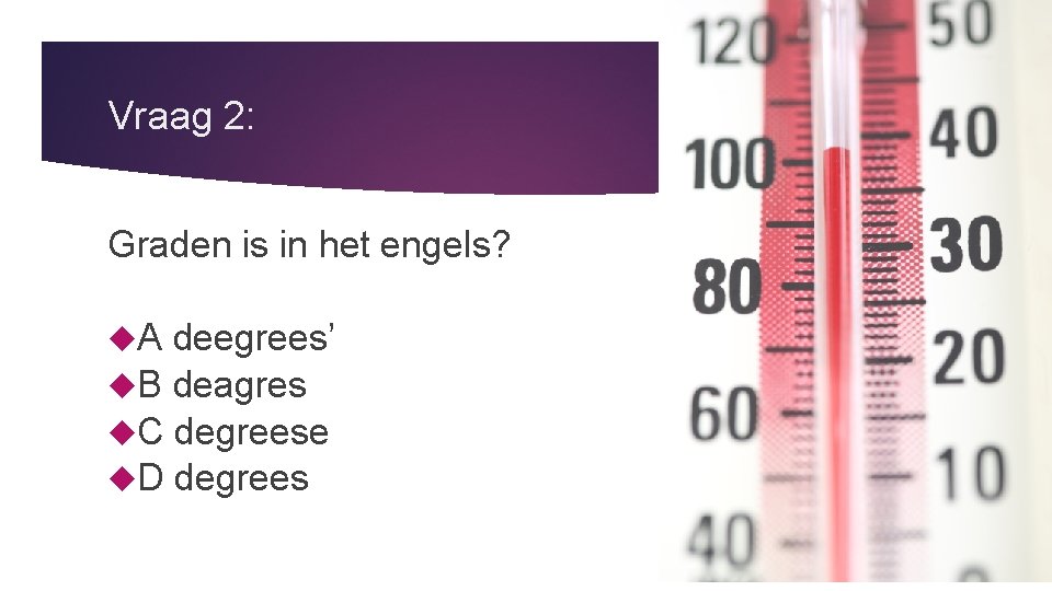 Vraag 2: Graden is in het engels? A deegrees’ B deagres C degreese D