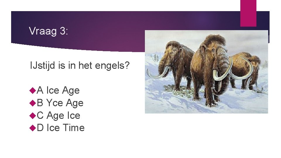 Vraag 3: IJstijd is in het engels? A Ice Age B Yce Age C