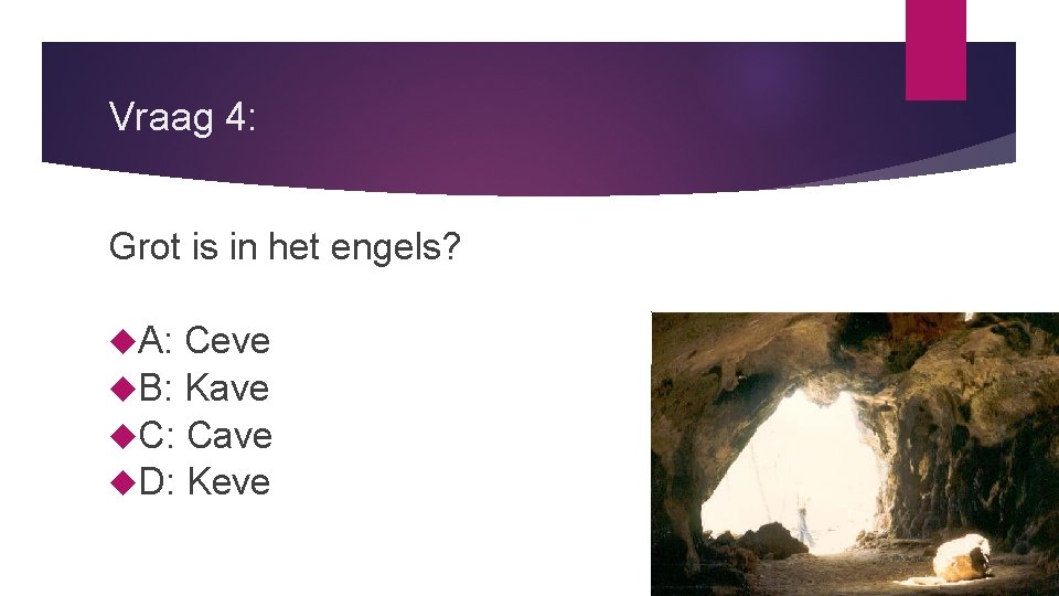 Vraag 4: Grot is in het engels? A: Ceve B: Kave C: Cave D: