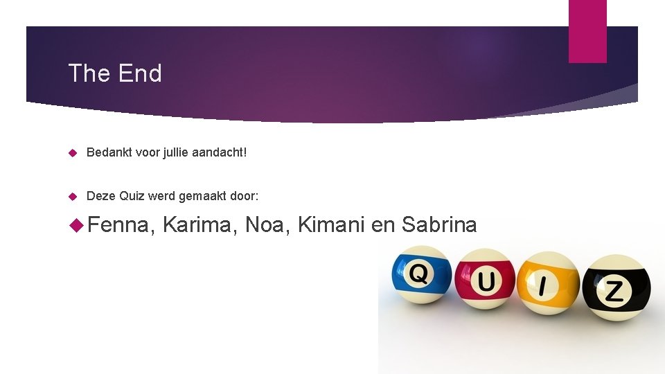 The End Bedankt voor jullie aandacht! Deze Quiz werd gemaakt door: Fenna, Karima, Noa,