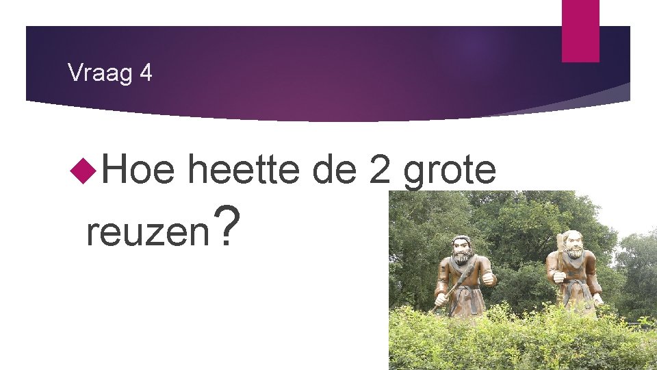 Vraag 4 Hoe heette de 2 grote reuzen? 