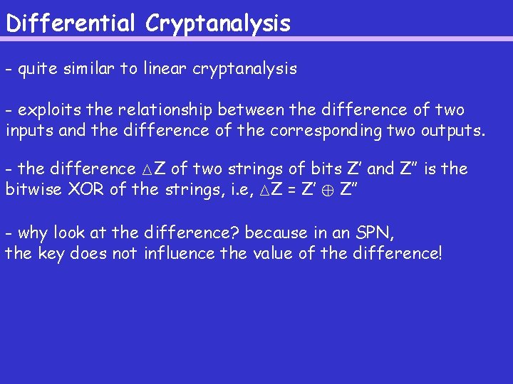 Differential Cryptanalysis - quite similar to linear cryptanalysis - exploits the relationship between the