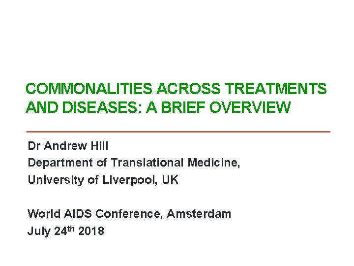 COMMONALITIES ACROSS TREATMENTS AND DISEASES: A BRIEF OVERVIEW Dr Andrew Hill Department of Translational