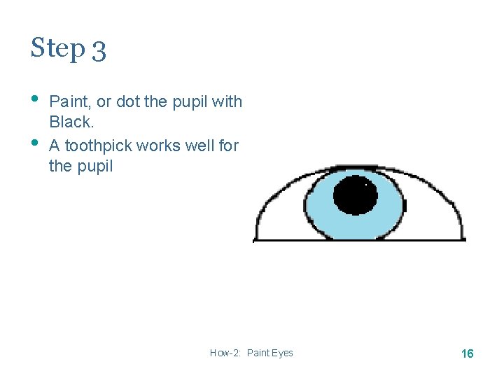 Step 3 • • Paint, or dot the pupil with Black. A toothpick works Step 3 • • Paint, or dot the pupil with Black. A toothpick works