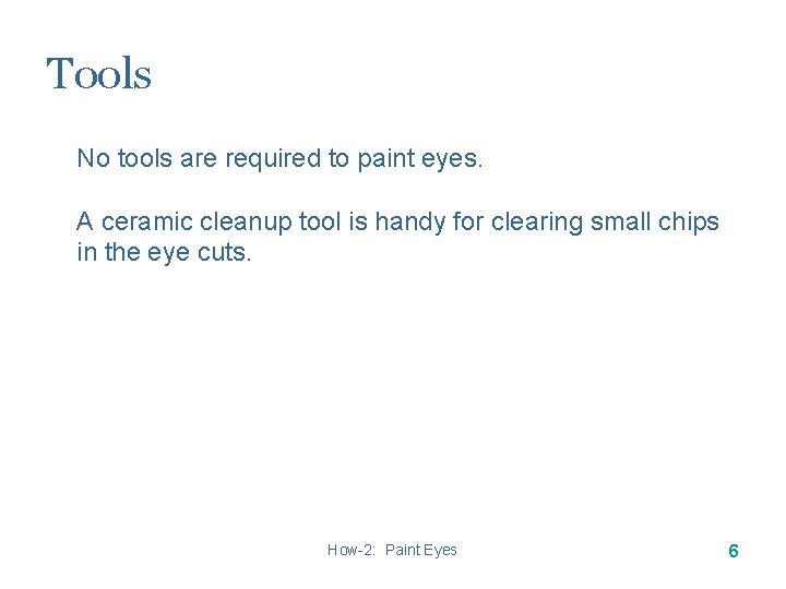 Tools No tools are required to paint eyes. A ceramic cleanup tool is handy Tools No tools are required to paint eyes. A ceramic cleanup tool is handy