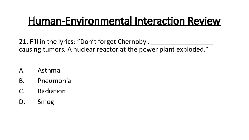 Human-Environmental Interaction Review 21. Fill in the lyrics: “Don’t forget Chernobyl. _________ causing tumors.