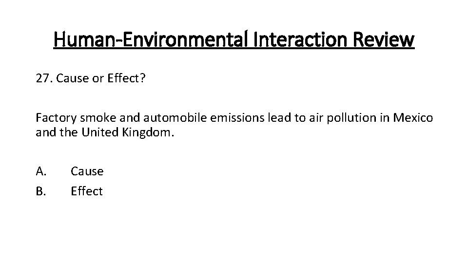 Human-Environmental Interaction Review 27. Cause or Effect? Factory smoke and automobile emissions lead to