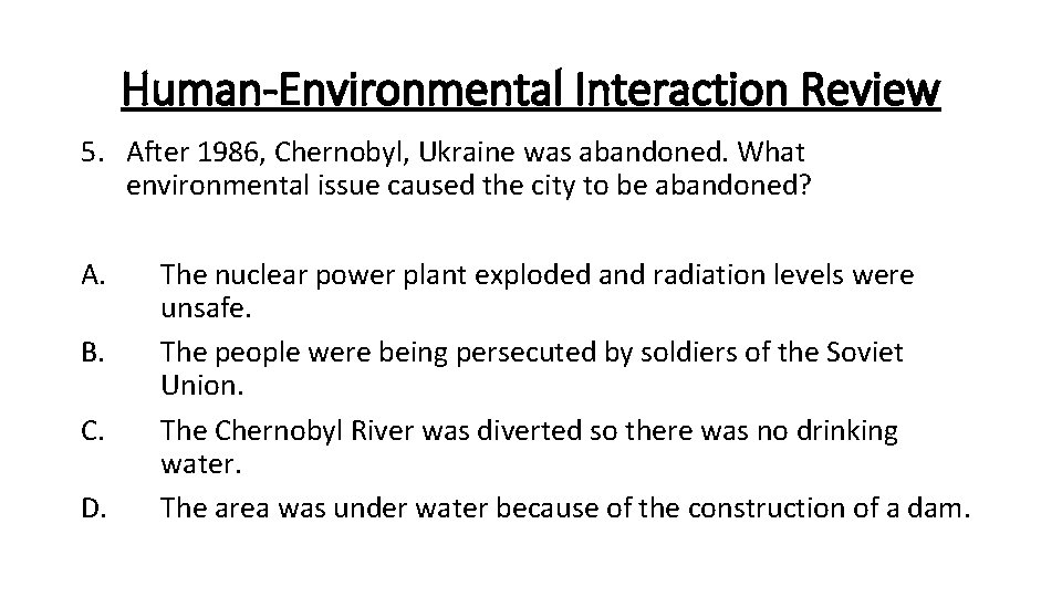 Human-Environmental Interaction Review 5. After 1986, Chernobyl, Ukraine was abandoned. What environmental issue caused