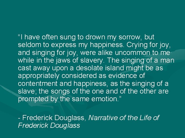 “I have often sung to drown my sorrow, but seldom to express my happiness.