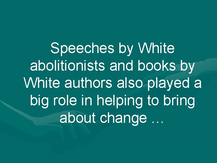 Speeches by White abolitionists and books by White authors also played a big role