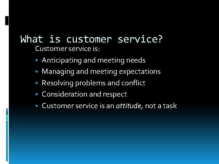 What is customer service? Customer service is: • Anticipating and meeting needs • Managing