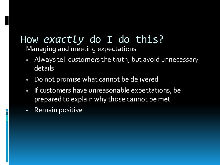 How exactly do I do this? Managing and meeting expectations • Always tell customers