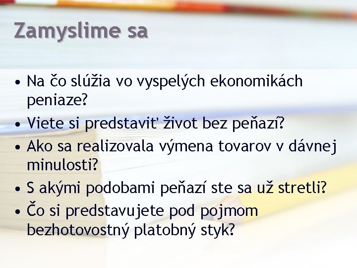 Zamyslime sa • Na čo slúžia vo vyspelých ekonomikách peniaze? • Viete si predstaviť