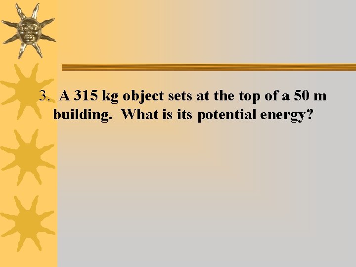 3. A 315 kg object sets at the top of a 50 m building.