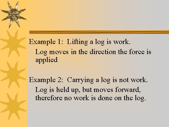 Example 1: Lifting a log is work. Log moves in the direction the force