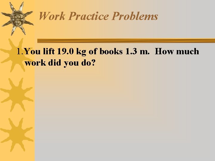 Work Practice Problems 1. You lift 19. 0 kg of books 1. 3 m.