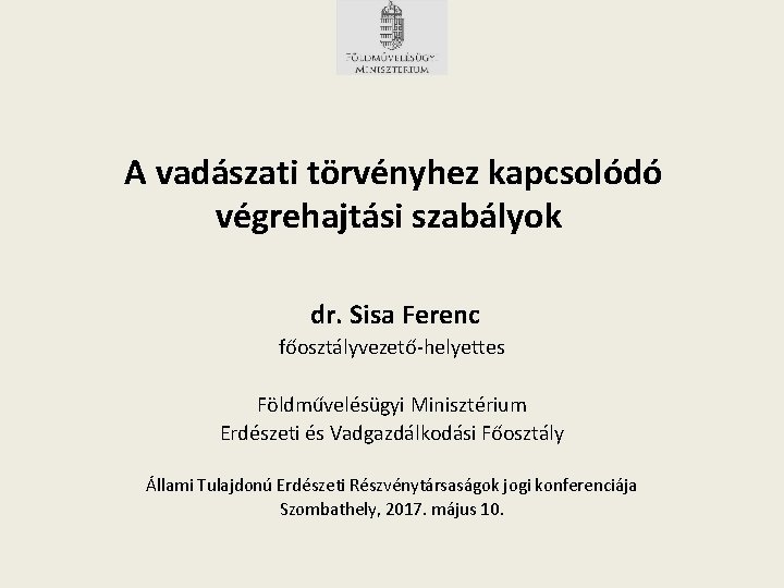 A vadászati törvényhez kapcsolódó végrehajtási szabályok dr. Sisa Ferenc főosztályvezető-helyettes Földművelésügyi Minisztérium Erdészeti és