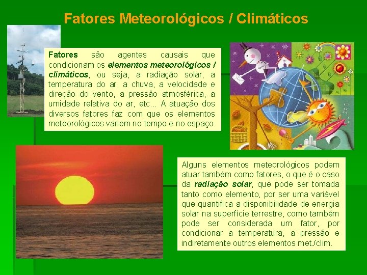 Fatores Meteorológicos / Climáticos Fatores são agentes causais que condicionam os elementos meteorológicos /